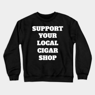 Support Your Local Cigar Shop Crewneck Sweatshirt